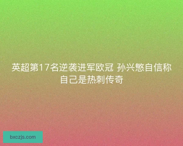 英超第17名逆袭进军欧冠 孙兴慜自信称自己是热刺传奇