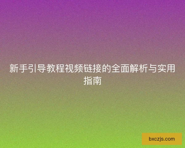 新手引导教程视频链接的全面解析与实用指南