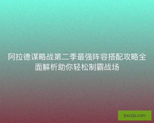 阿拉德谋略战第二季最强阵容搭配攻略全面解析助你轻松制霸战场