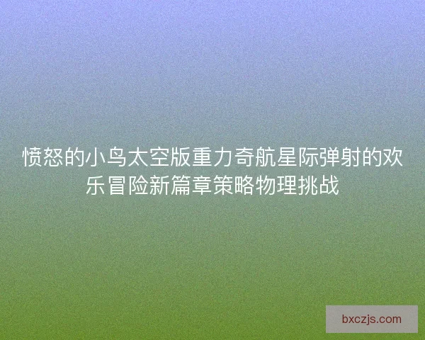 愤怒的小鸟太空版重力奇航星际弹射的欢乐冒险新篇章策略物理挑战