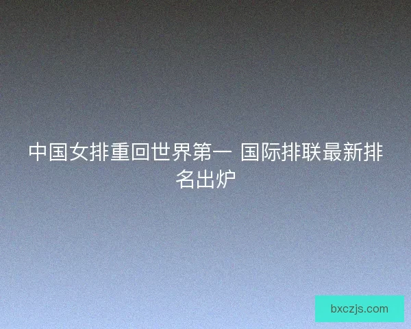 中国女排重回世界第一 国际排联最新排名出炉