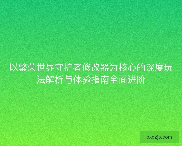 以繁荣世界守护者修改器为核心的深度玩法解析与体验指南全面进阶