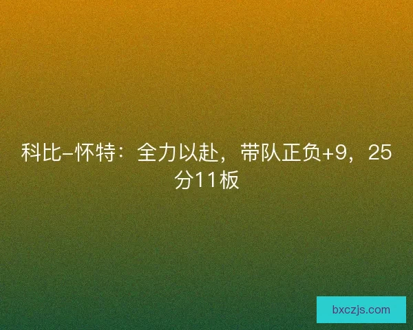 科比-怀特:全力以赴,带队正负+9,25分11板 科比-怀特:全力以赴,带队正负+9,25分11板